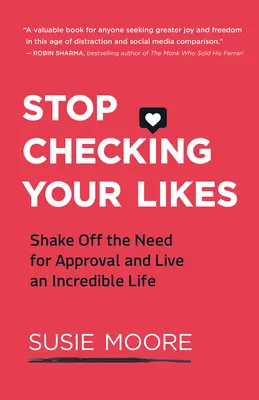 Hör auf, deine Likes zu überprüfen: Schütteln Sie das Bedürfnis nach Anerkennung ab und leben Sie ein unglaubliches Leben - Stop Checking Your Likes: Shake Off the Need for Approval and Live an Incredible Life