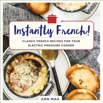 Sofort französisch! Klassische französische Rezepte für Ihren elektrischen Schnellkochtopf - Instantly French!: Classic French Recipes for Your Electric Pressure Cooker