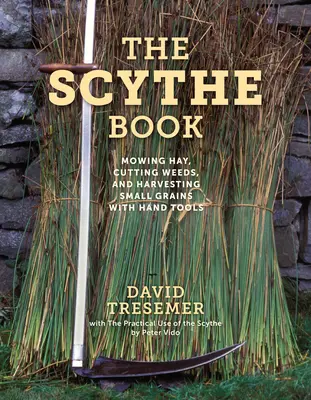 Das Sensenbuch: Heu mähen, Unkraut schneiden und kleine Körner mit Handwerkzeugen ernten - The Scythe Book: Mowing Hay, Cutting Weeds, and Harvesting Small Grains with Hand Tools