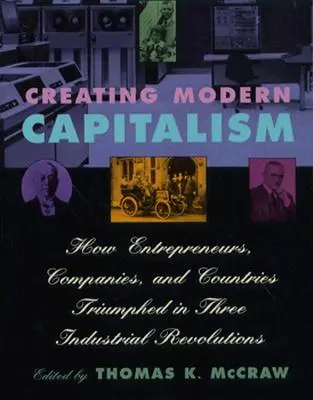 Die Entstehung des modernen Kapitalismus: Wie Unternehmer, Unternehmen und Länder in drei industriellen Revolutionen triumphierten - Creating Modern Capitalism: How Entrepreneurs, Companies, and Countries Triumphed in Three Industrial Revolutions