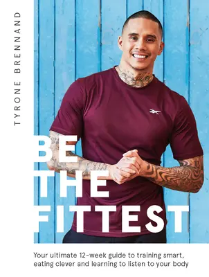 Sei der Fitteste: Der ultimative 12-Wochen-Leitfaden für kluges Training, clevere Ernährung und das Hören auf den eigenen Körper - Be the Fittest: Your Ultimate 12-Week Guide to Training Smart, Eating Clever and Learning to Listen to Your Body