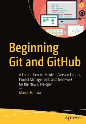 Git und Github zu Beginn: Ein umfassender Leitfaden zur Versionskontrolle, zum Projektmanagement und zur Teamarbeit für neue Entwickler - Beginning Git and Github: A Comprehensive Guide to Version Control, Project Management, and Teamwork for the New Developer