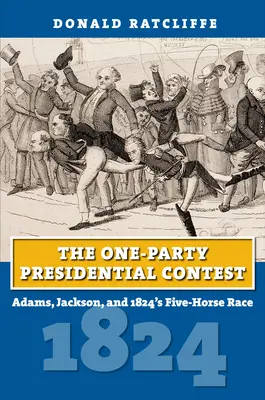 Der Ein-Parteien-Wahlkampf um das Präsidentenamt: Adams, Jackson und das Fünf-Pferde-Rennen von 1824 - The One-Party Presidential Contest: Adams, Jackson, and 1824's Five-Horse Race