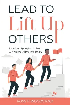 Führen, um andere hochzuheben: Einblicke in die Führung auf der Reise eines Pflegers - Lead to Lift Up Others: Leadership Insights from a Caregiver's Journey