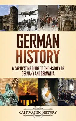 Deutsche Geschichte: Ein fesselnder Leitfaden zur Geschichte Deutschlands und Germaniens - German History: A Captivating Guide to the History of Germany and Germania