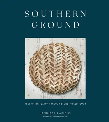 Südlicher Boden: Wiederentdeckung des Geschmacks durch steingemahlenes Mehl [Ein Backbuch] - Southern Ground: Reclaiming Flavor Through Stone-Milled Flour [A Baking Book]