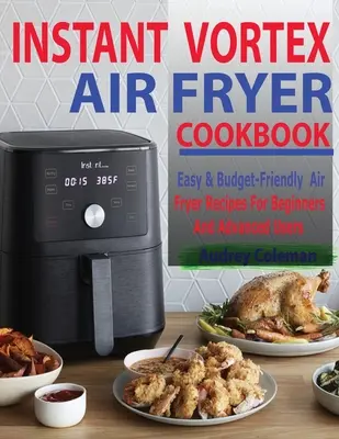 Instant Vortex Air Fryer Kochbuch: Einfache und preiswerte Rezepte für Anfänger und Fortgeschrittene mit der Luftfritteuse - Instant Vortex Air Fryer Cookbook: Easy & Budget-Friendly Air Fryer Recipes For Beginners & Advanced Users