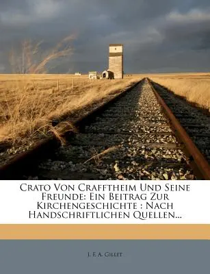 Crato Von Crafftheim Und Sseine Freunde: Ein Beitrag Zur Kirchengeschichte: Nach handschriftlichen Quellen, Erster Teil - Crato Von Crafftheim Und Sseine Freunde: Ein Beitrag Zur Kirchengeschichte: Nach Handschriftlichen Quellen, Erster Teil