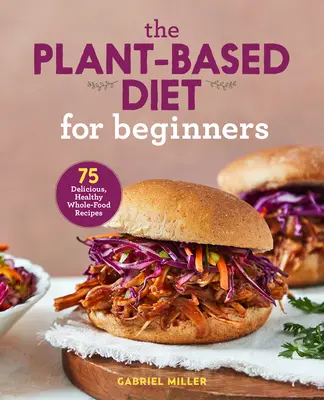 Die pflanzenbasierte Ernährung für Anfänger: 75 leckere, gesunde Vollwertrezepte - The Plant Based Diet for Beginners: 75 Delicious, Healthy Whole Food Recipes