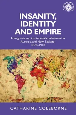 Wahnsinn, Identität und Imperium: Einwanderer und institutionelle Eingrenzung in Australien und Neuseeland, 1873-1910 - Insanity, Identity and Empire: Immigrants and Institutional Confinement in Australia and New Zealand, 1873-1910