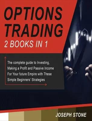 Optionshandel: Der komplette Leitfaden zum Investieren, Gewinn machen und passiven Einkommen für Ihr zukünftiges Reich mit diesen einfachen Anfängern - Options Trading: The complete guide to Investing, Making a Profit and Passive Income For Your future Empire with These Simple Beginners