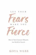 Lass deine Ängste dich stark machen - Wie man gewöhnliche Hindernisse in Samen für Wachstum verwandelt - Let Your Fears Make You Fierce - How to Turn Common Obstacles into Seeds for Growth