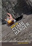 How to Climb Harder - Ein praktisches Handbuch, essentielles Wissen für Kletterer aller Könnensstufen - How to Climb Harder - A Practical Manual, Essential Knowledge for Rock Climbers of All Abilities