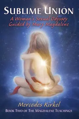 Erhabene Vereinigung: Die sexuelle Odyssee einer Frau unter der Führung von Maria Magdalena (Buch Zwei der Magdalena-Lehren) - Sublime Union: A Woman's Sexual Odyssey Guided by Mary Magdalene (Book Two of The Magdalene Teachings)