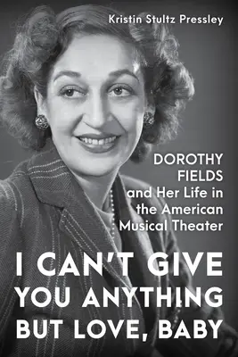 Ich kann dir nichts geben außer Liebe, Baby: Dorothy Fields und ihr Leben im amerikanischen Musiktheater - I Can't Give You Anything But Love, Baby: Dorothy Fields and Her Life in the American Musical Theater