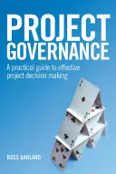 Projektsteuerung: Ein praktischer Leitfaden zur effektiven Entscheidungsfindung in Projekten - Project Governance: A Practical Guide to Effective Project Decision Making
