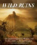 Wild Ruins: Der Entdeckerführer zu Großbritanniens verlorenen Schlössern, Follies, Relikten und Überresten - Wild Ruins: The Explorer's Guide to Britain's Lost Castles, Follies, Relics and Remains