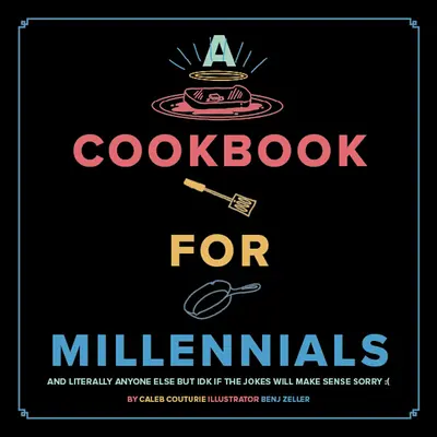 Ein Kochbuch für Millennials: And Literally Anyone Else But Idk If the Jokes Will Make Sense: ( - A Cookbook for Millennials: And Literally Anyone Else But Idk If the Jokes Will Make Sense: (