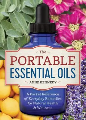 Die tragbaren ätherischen Öle: Eine Taschenreferenz für alltägliche Heilmittel für natürliche Gesundheit und Wellness - The Portable Essential Oils: A Pocket Reference of Everyday Remedies for Natural Health & Wellness