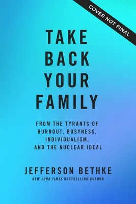 Holen Sie sich Ihre Familie zurück: Vor den Tyrannen von Burnout, Geschäftigkeit, Individualismus und dem nuklearen Ideal - Take Back Your Family: From the Tyrants of Burnout, Busyness, Individualism, and the Nuclear Ideal