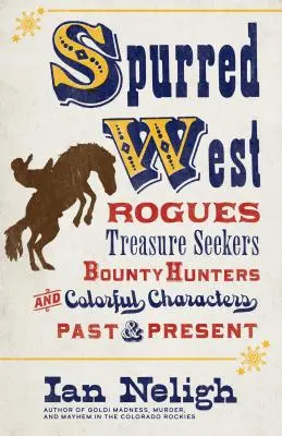 Gespornter Westen: Schurken, Schatzsucher, Kopfgeldjäger und bunte Gestalten in Vergangenheit und Gegenwart - Spurred West: Rogues, Treasure Seekers, Bounty Hunters, and Colorful Characters Past and Present