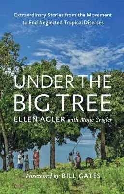 Unter dem großen Baum: Außergewöhnliche Geschichten aus der Bewegung zur Bekämpfung vernachlässigter Tropenkrankheiten - Under the Big Tree: Extraordinary Stories from the Movement to End Neglected Tropical Diseases