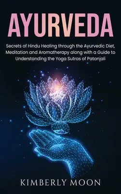 Ayurveda: Geheimnisse der hinduistischen Heilung durch die ayurvedische Ernährung, Meditation und Aromatherapie sowie ein Leitfaden zum Verständnis der - Ayurveda: Secrets of Hindu Healing through the Ayurvedic Diet, Meditation and Aromatherapy along with a Guide to Understanding t