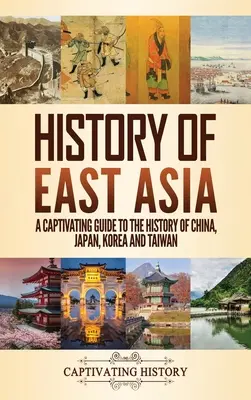 Geschichte Ostasiens: Ein fesselnder Führer durch die Geschichte Chinas, Japans, Koreas und Taiwans - History of East Asia: A Captivating Guide to the History of China, Japan, Korea and Taiwan