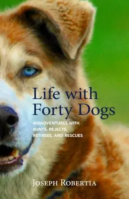 Das Leben mit vierzig Hunden: Missgeschicke mit Ausreißern, Ausgemusterten, Rentnern und Geretteten - Life with Forty Dogs: Misadventures with Runts, Rejects, Retirees, and Rescues