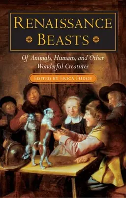 Renaissance-Bestien: Von Tieren, Menschen und anderen wunderbaren Kreaturen - Renaissance Beasts: Of Animals, Humans, and Other Wonderful Creatures