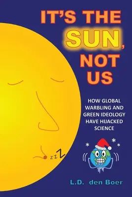 Es ist die Sonne, nicht wir: Wie globales Getöse und grüne Ideologie die Wissenschaft gekapert haben - It's The Sun, Not Us: How Global Warbling and Green Ideology have Hijacked Science