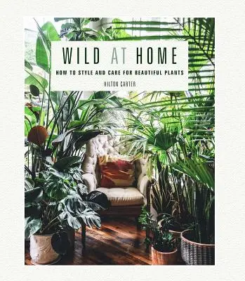 Wild at Home: Wie man schöne Pflanzen pflegt und stylt - Wild at Home: How to Style and Care for Beautiful Plants