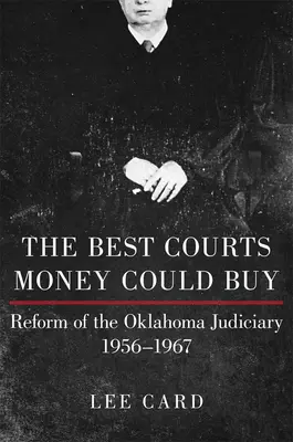 The Best Courts Money Could Buy: Die Reform des Justizwesens in Oklahoma, 1956-1967 - The Best Courts Money Could Buy: Reform of the Oklahoma Judiciary, 1956-1967