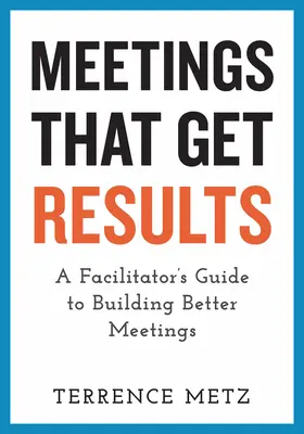 Meetings, die Ergebnisse bringen: Ein Leitfaden für die Gestaltung besserer Meetings - Meetings That Get Results: A Facilitator's Guide to Building Better Meetings