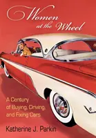 Frauen am Steuer: Ein Jahrhundert des Kaufens, Fahrens und Reparierens von Autos - Women at the Wheel: A Century of Buying, Driving, and Fixing Cars