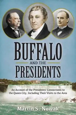 Buffalo und die Präsidenten: Ein Bericht über die Verbindungen der amerikanischen Präsidenten zur Queen City, einschließlich ihrer Besuche in der Region - Buffalo and the Presidents: An Account of the American Presidents' Connections to the Queen City, Including their Visits to the Area