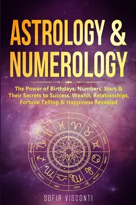 Astrologie & Numerologie: Die Macht der Geburtstage, Zahlen, Sterne und ihre Geheimnisse für Erfolg, Reichtum, Beziehungen, Wahrsagerei und Glücklichsein - Astrology & Numerology: The Power Of Birthdays, Numbers, Stars & Their Secrets to Success, Wealth, Relationships, Fortune Telling & Happiness