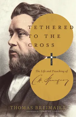 An das Kreuz gefesselt: Das Leben und Predigen von Charles H. Spurgeon - Tethered to the Cross: The Life and Preaching of Charles H. Spurgeon