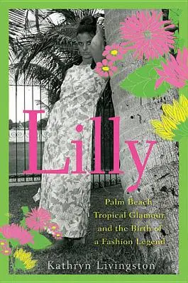 Lilly: Palm Beach, tropischer Glamour und die Geburt einer Modelegende - Lilly: Palm Beach, Tropical Glamour, and the Birth of a Fashion Legend