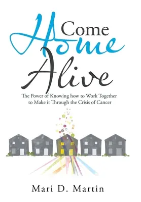 Lebendig nach Hause kommen: Die Kraft des Wissens, wie man zusammenarbeitet, um die Krebskrise zu überstehen - Come Home Alive: The Power of Knowing How to Work Together to Make It Through the Crisis of Cancer