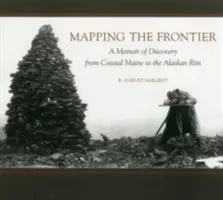 Mapping the Frontier: Erinnerungen an eine Entdeckungsreise von der Küste von Maine bis zum Rand Alaskas - Mapping the Frontier: A Memoir of Discovery from Coastal Maine to the Alaskan Rim