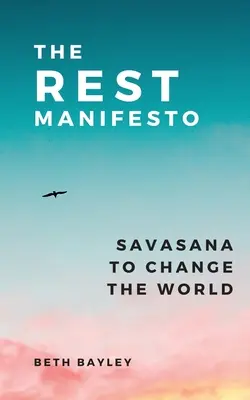 Das Manifest der Ruhe: Savasana, um die Welt zu verändern - The Rest Manifesto: Savasana To Change The World