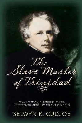 Der Sklavenhalter von Trinidad: William Hardin Burnley und die atlantische Welt des neunzehnten Jahrhunderts - The Slave Master of Trinidad: William Hardin Burnley and the Nineteenth-Century Atlantic World