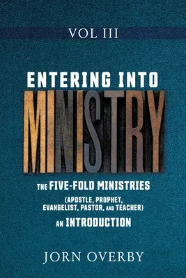 In den Dienst eintreten, Band III: Die fünffachen Ämter (Apostel, Prophet, Evangelist, Pastor und Lehrer) - eine Einführung - Entering Into Ministry Vol III: The Five-Fold Ministries (Apostle, Prophet, Evangelist, Pastor, and Teacher) an Introduction