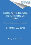 Sutil Arte de Que Te Importe Un Caraj*: Un Enfoque Disruptivo Para Vivir Una Buena Vida