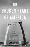 Das gebrochene Herz von Amerika: St. Louis und die gewalttätige Geschichte der Vereinigten Staaten - The Broken Heart of America: St. Louis and the Violent History of the United States