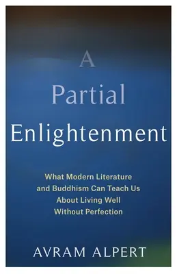 Eine partielle Erleuchtung: Was uns die moderne Literatur und der Buddhismus über ein gutes Leben ohne Perfektion lehren können - A Partial Enlightenment: What Modern Literature and Buddhism Can Teach Us about Living Well Without Perfection