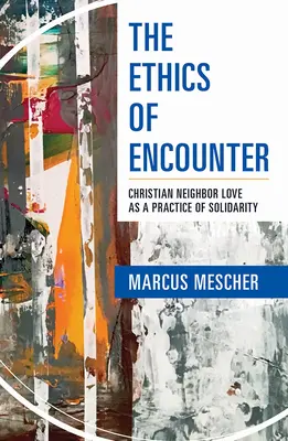 Ethik der Begegnung: Christliche Nächstenliebe als Praxis der Solidarität - Ethics of Encounter: Christian Neighbor Love as a Practice of Solidarity