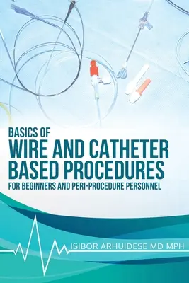 Grundlagen der draht- und kathetergestützten Verfahren: Für Anfänger und Peri-Prozedur-Personal - Basics Of Wire And Catheter Based Procedures: For Beginners And Peri-Procedure Personnel