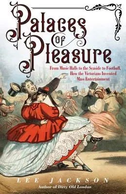 Paläste des Vergnügens: Wie die Viktorianer die Massenunterhaltung erfanden, von Musiksälen über das Meer bis zum Fußball - Palaces of Pleasure: From Music Halls to the Seaside to Football, How the Victorians Invented Mass Entertainment